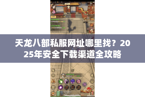 天龙八部私服网址哪里找？2025年安全下载渠道全攻略