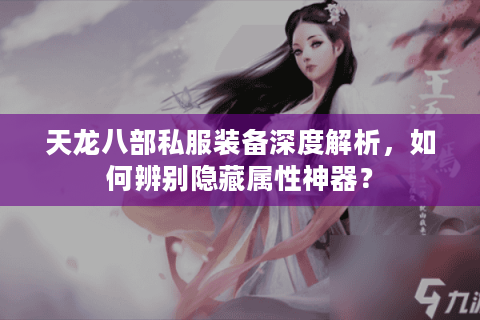 天龙八部私服装备深度解析，如何辨别隐藏属性神器？