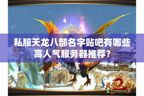 私服天龙八部名字贴吧有哪些高人气服务器推荐？