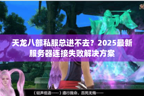 天龙八部私服总进不去？2025最新服务器连接失败解决方案