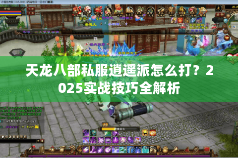 天龙八部私服逍遥派怎么打？2025实战技巧全解析