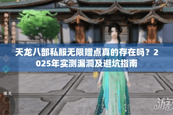 天龙八部私服无限赠点真的存在吗？2025年实测漏洞及避坑指南