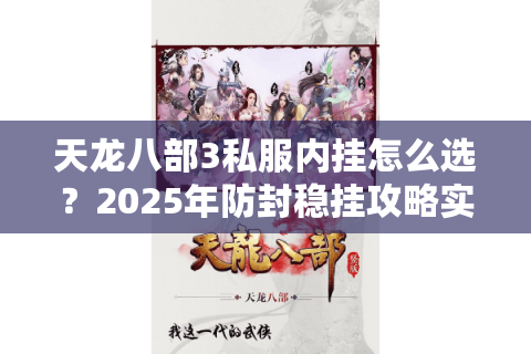 天龙八部3私服内挂怎么选？2025年防封稳挂攻略实测