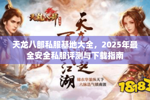 天龙八部私服基地大全，2025年最全安全私服评测与下载指南