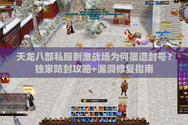 天龙八部私服刺激战场为何屡遭封号？独家防封攻略+漏洞修复指南