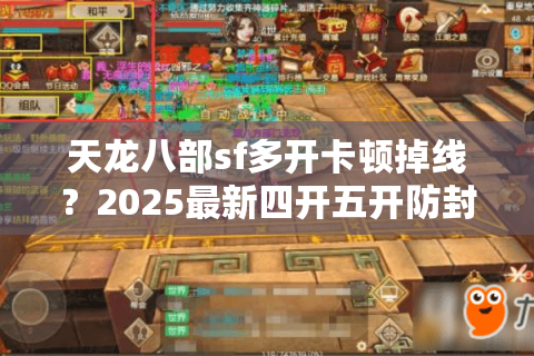 天龙八部sf多开卡顿掉线？2025最新四开五开防封技巧实测