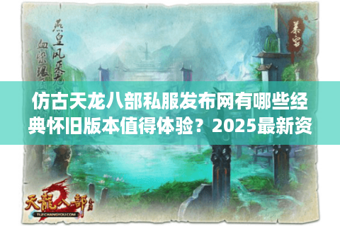 仿古天龙八部私服发布网有哪些经典怀旧版本值得体验？2025最新资源盘点