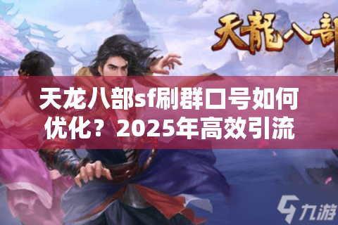 天龙八部sf刷群口号如何优化？2025年高效引流技巧全解析