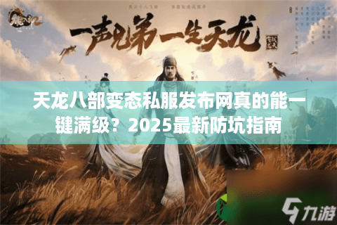 天龙八部变态私服发布网真的能一键满级？2025最新防坑指南