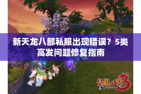 新天龙八部私服出现错误？5类高发问题修复指南