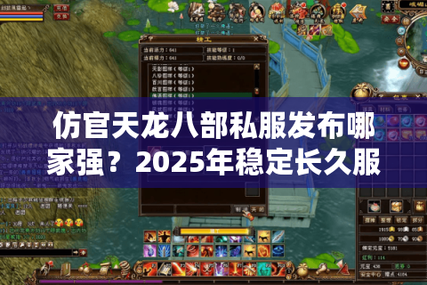 仿官天龙八部私服发布哪家强？2025年稳定长久服推荐清单