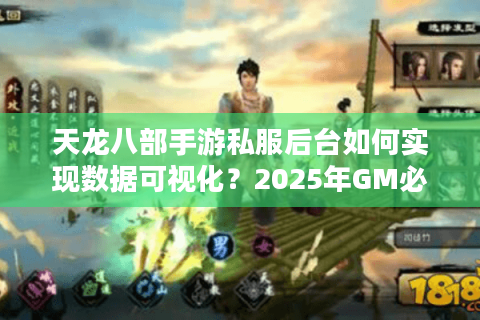 天龙八部手游私服后台如何实现数据可视化？2025年GM必看操作指南