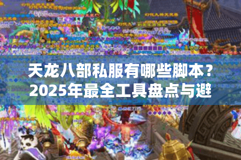 天龙八部私服有哪些脚本？2025年最全工具盘点与避坑指南