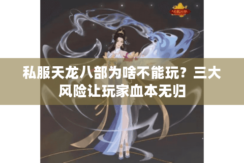 私服天龙八部为啥不能玩？三大风险让玩家血本无归