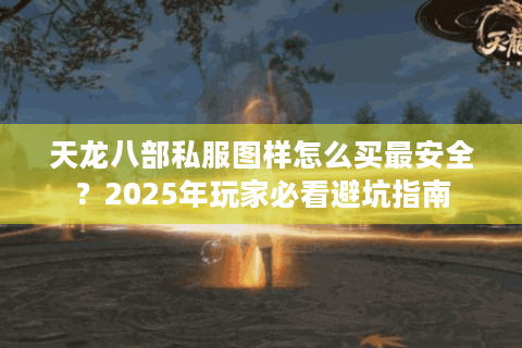 天龙八部私服图样怎么买最安全？2025年玩家必看避坑指南