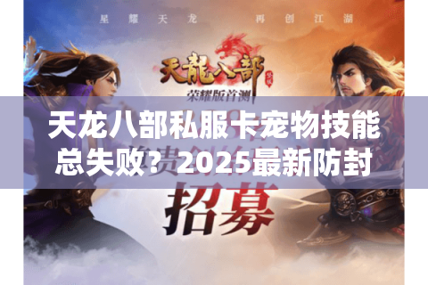天龙八部私服卡宠物技能总失败？2025最新防封技巧+完美培养攻略