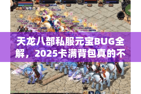 天龙八部私服元宝BUG全解，2025卡满背包真的不封号？
