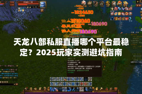 天龙八部私服直播哪个平台最稳定？2025玩家实测避坑指南