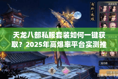 天龙八部私服套装如何一键获取?2025年高爆率平台实测推荐 天龙八部私服套装如何一键获取?2025年高爆率平台实测推荐