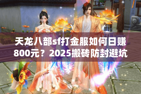 天龙八部sf打金服如何日赚800元？2025搬砖防封避坑指南