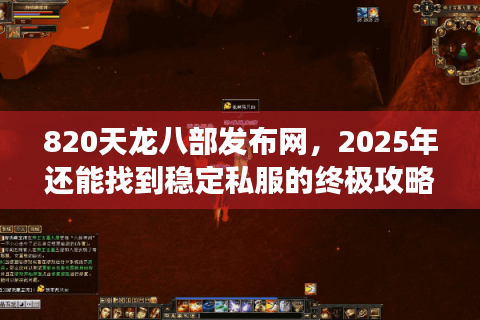 820天龙八部发布网，2025年还能找到稳定私服的终极攻略吗？