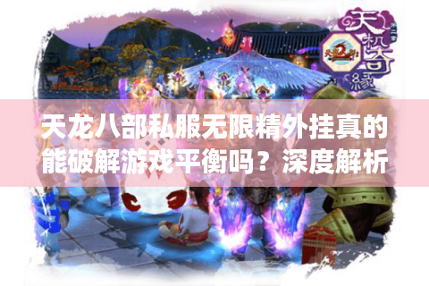 天龙八部私服无限精外挂真的能破解游戏平衡吗?深度解析私服运营真相 天龙八部私服无限精外挂真的能破解游戏平衡吗?深度解析私服运营真相