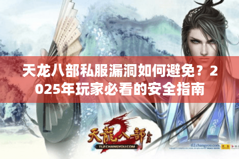 天龙八部私服漏洞如何避免？2025年玩家必看的安全指南
