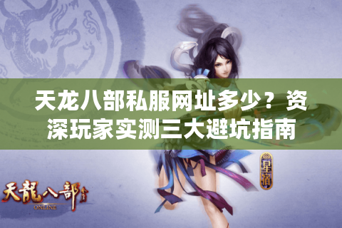 天龙八部私服网址多少?资深玩家实测三大避坑指南 天龙八部私服网址多少?资深玩家实测三大避坑指南