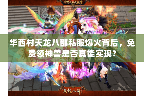 华西村天龙八部私服爆火背后，免费领神兽是否真能实现？