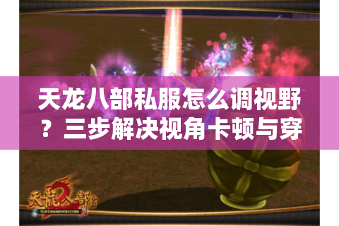 天龙八部私服怎么调视野？三步解决视角卡顿与穿模问题