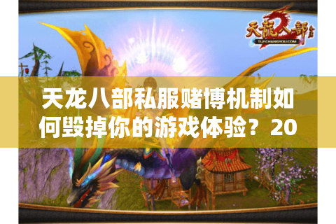 天龙八部私服赌博机制如何毁掉你的游戏体验？2025年玩家必看防坑指南