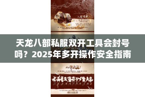 天龙八部私服双开工具会封号吗？2025年多开操作安全指南