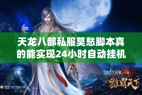 天龙八部私服莫愁脚本真的能实现24小时自动挂机不掉线吗? 天龙八部私服莫愁脚本真的能实现24小时自动挂机不掉线吗?