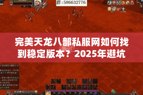 完美天龙八部私服网如何找到稳定版本？2025年避坑全攻略
