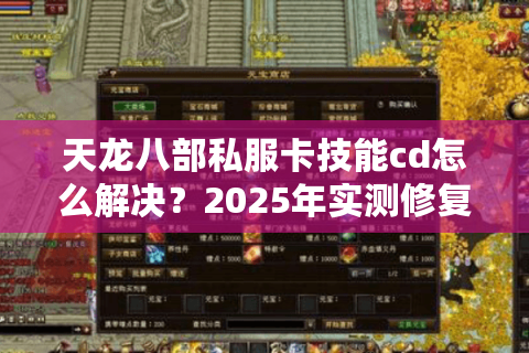 天龙八部私服卡技能cd怎么解决？2025年实测修复方案公开