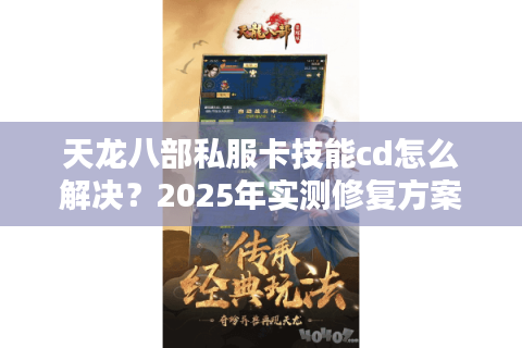 天龙八部私服卡技能cd怎么解决？2025年实测修复方案公开