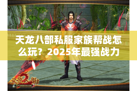 天龙八部私服家族帮战怎么玩？2025年最强战力养成攻略