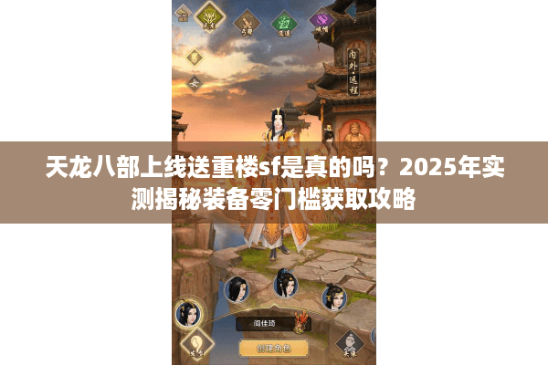 天龙八部上线送重楼sf是真的吗？2025年实测揭秘装备零门槛获取攻略