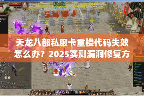 天龙八部私服卡重楼代码失效怎么办?2025实测漏洞修复方案 天龙八部私服卡重楼代码失效怎么办?2025实测漏洞修复方案