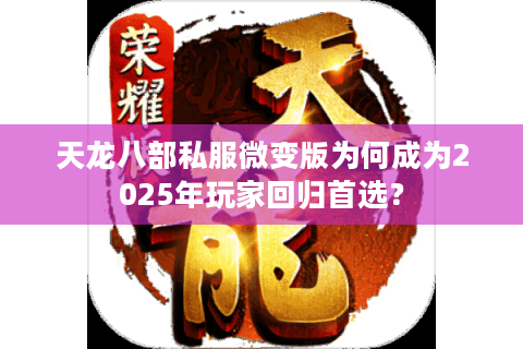 天龙八部私服微变版为何成为2025年玩家回归首选？