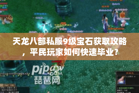 天龙八部私服9级宝石获取攻略，平民玩家如何快速毕业？
