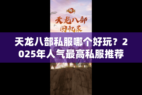 天龙八部私服哪个好玩？2025年人气最高私服推荐