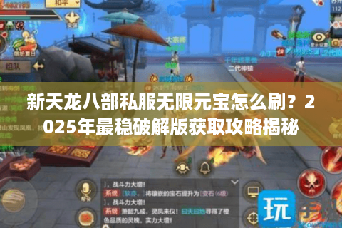 新天龙八部私服无限元宝怎么刷？2025年最稳破解版获取攻略揭秘