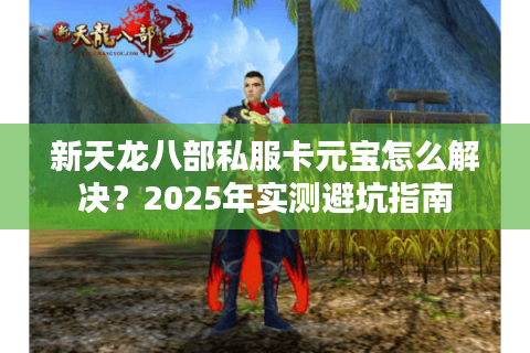 新天龙八部私服卡元宝怎么解决？2025年实测避坑指南
