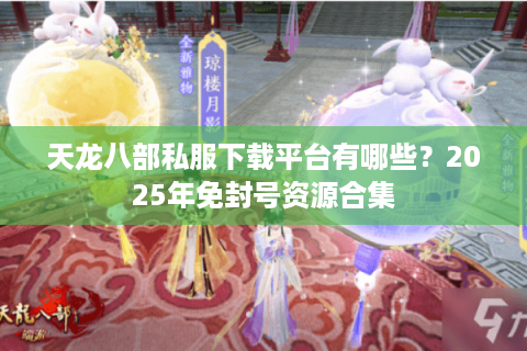 天龙八部私服下载平台有哪些？2025年免封号资源合集