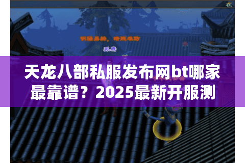 天龙八部私服发布网bt哪家最靠谱？2025最新开服测评全解析