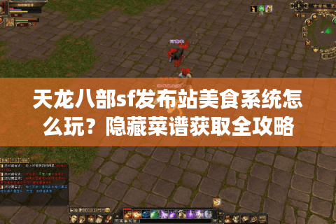 天龙八部sf发布站美食系统怎么玩？隐藏菜谱获取全攻略