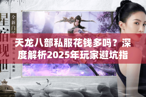 天龙八部私服花钱多吗?深度解析2025年玩家避坑指南 天龙八部私服花钱多吗?深度解析2025年玩家避坑指南