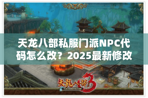 天龙八部私服门派NPC代码怎么改？2025最新修改指南