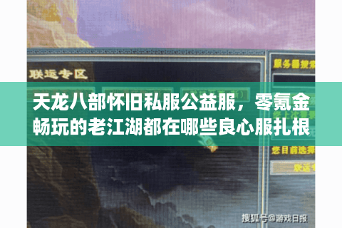 天龙八部怀旧私服公益服，零氪金畅玩的老江湖都在哪些良心服扎根？